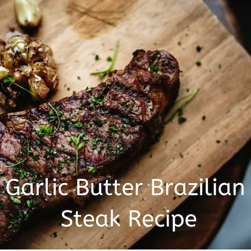 Brazilian Steak With Golden Garlic Butter: The Most Amazing Steak That You Can Make At Home