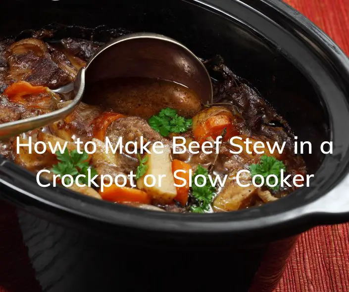 How to Make Beef Stew in a Crockpot or Slow Cooker